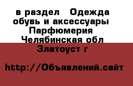  в раздел : Одежда, обувь и аксессуары » Парфюмерия . Челябинская обл.,Златоуст г.